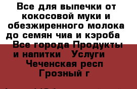 Все для выпечки от кокосовой муки и обезжиренного молока до семян чиа и кэроба. - Все города Продукты и напитки » Услуги   . Чеченская респ.,Грозный г.